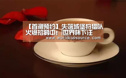 【首测预约】失落城堡狩猎队火爆招募中!|世界杯下注(图4) 世界杯下注平台