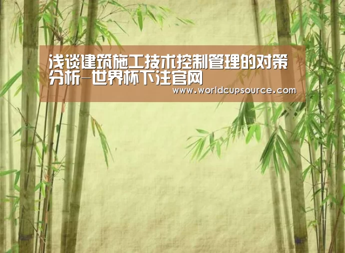 浅谈建筑施工技术控制管理的对策分析-世界杯下注官网(图2) 世界杯下注
