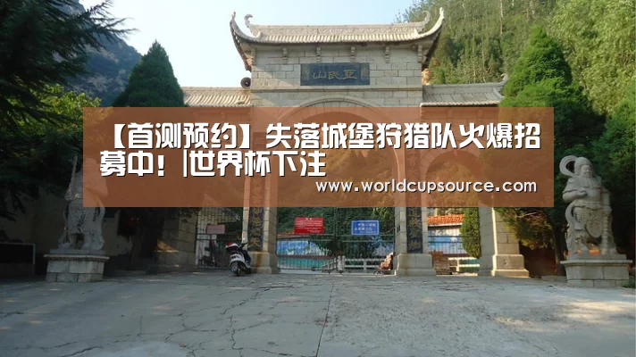 【首测预约】失落城堡狩猎队火爆招募中!|世界杯下注(图2) 世界杯投注网