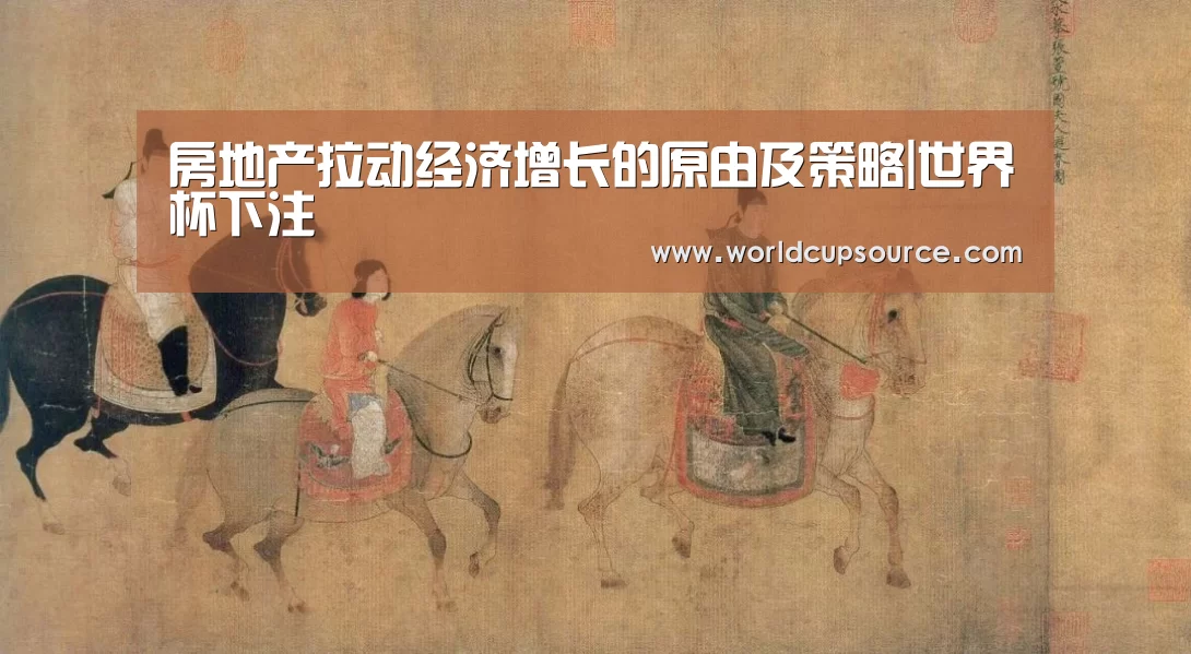 房地产拉动经济增长的原由及策略|世界杯下注(图1) 世界杯投注网