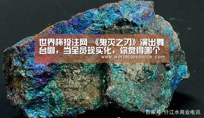 世界杯投注网_《鬼灭之刃》演出舞台剧,当全员现实化,你觉得哪个最还原?(图1) 世界杯下注