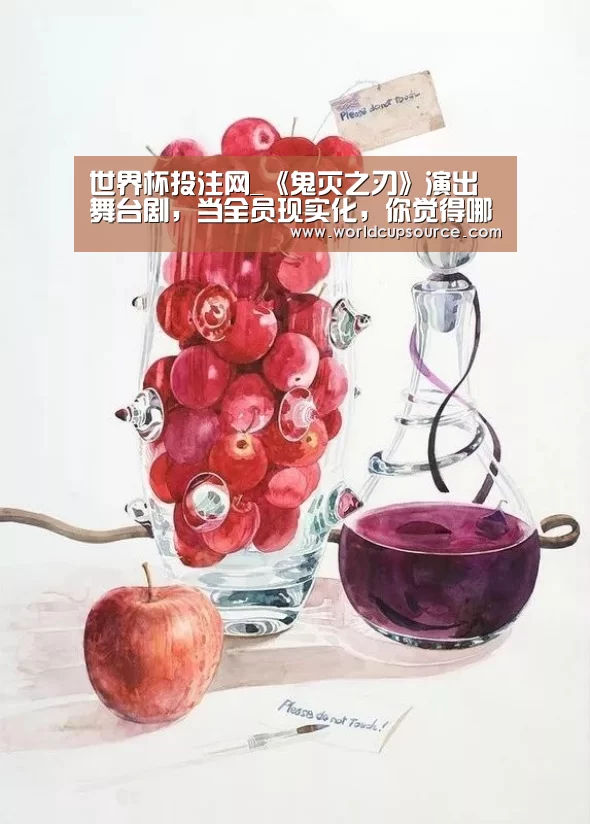 世界杯投注网_《鬼灭之刃》演出舞台剧,当全员现实化,你觉得哪个最还原?(图3) 世界杯下注平台