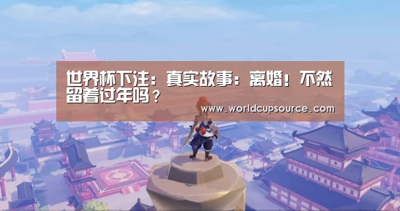 世界杯下注:真实故事:离婚!不然留着过年吗?(图4) 世界杯投注网