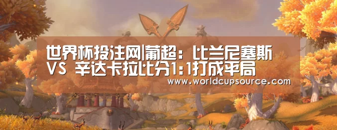 世界杯投注网|葡超: 比兰尼塞斯 VS 辛达卡拉比分1:1打成平局(图1) 世界杯下注平台