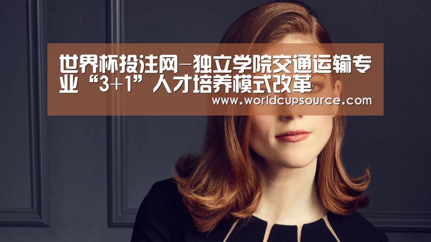世界杯投注网-独立学院交通运输专业“3+1”人才培养模式改革(图2) 世界杯投注网