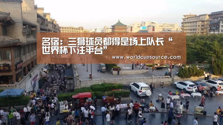 名宿:三狮球员都得是场上队长“世界杯下注平台”(图1) 世界杯下注官网