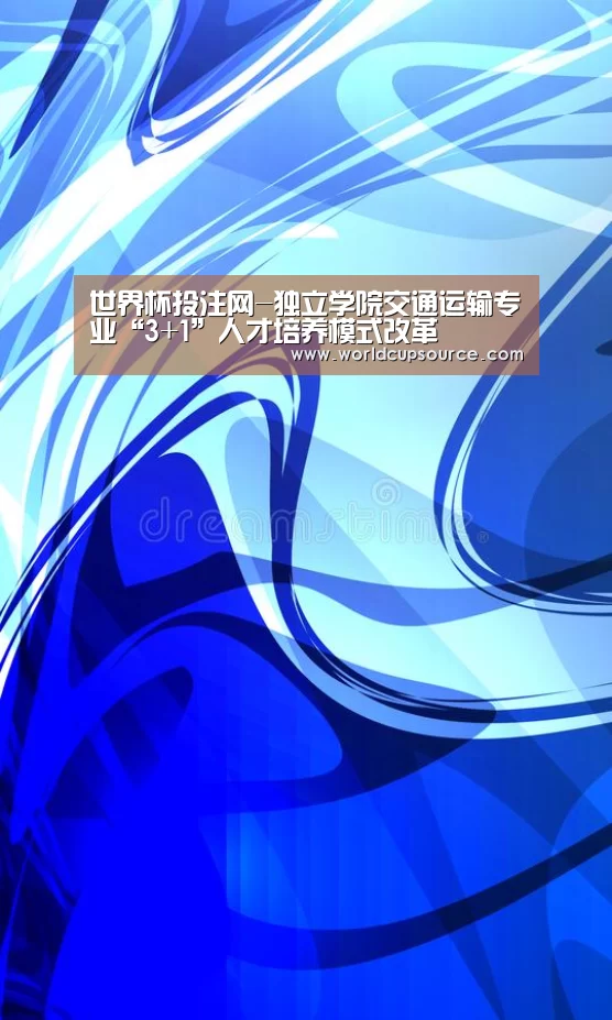 世界杯投注网-独立学院交通运输专业“3+1”人才培养模式改革(图4) 世界杯下注
