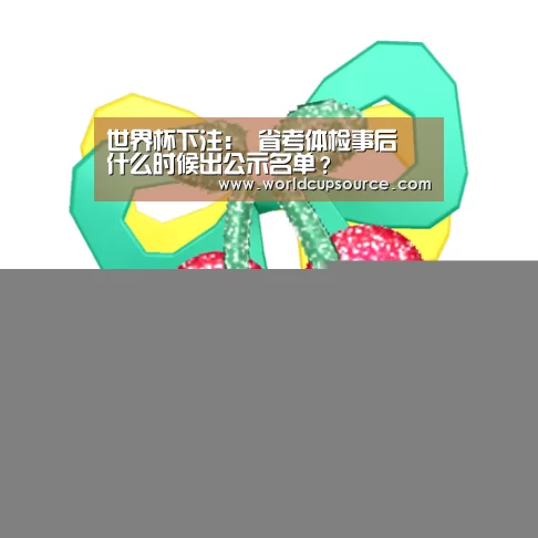 世界杯下注:
省考体检事后 什么时候出公示名单?(图2) 世界杯下注平台