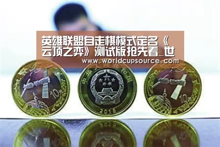 英雄联盟自走棋模式定名《云顶之弈》测试版抢先看_世界杯下注官网(图2) 世界杯投注网